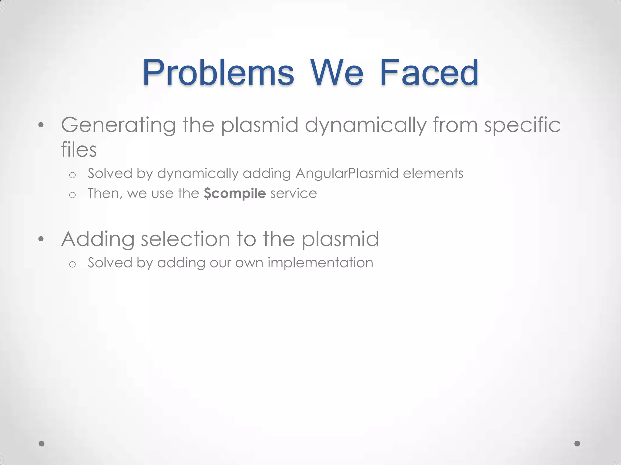 Problems We Faced • Generating the plasmid dynamically from specific files o Solved by dynamically adding AngularPlasmid elements o Then, we use the $compile service • Adding selection to the plasmid o Solved by adding our own implementation 