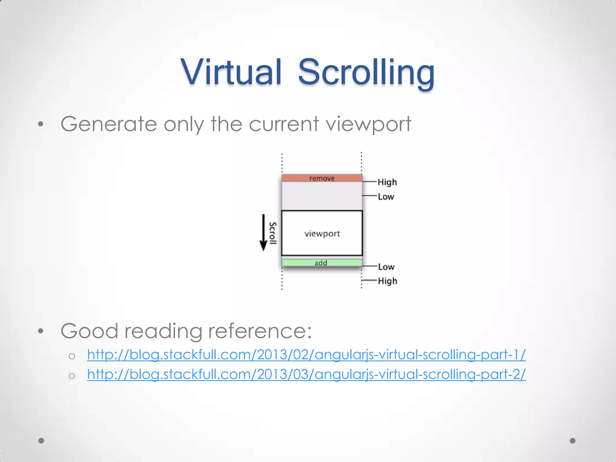 Virtual Scrolling • Generate only the current viewport • Good reading reference: o http://blog.stackfull.com/2013/02/angularjs-virtual-scrolling-part-1/ o http://blog.stackfull.com/2013/03/angularjs-virtual-scrolling-part-2/ 