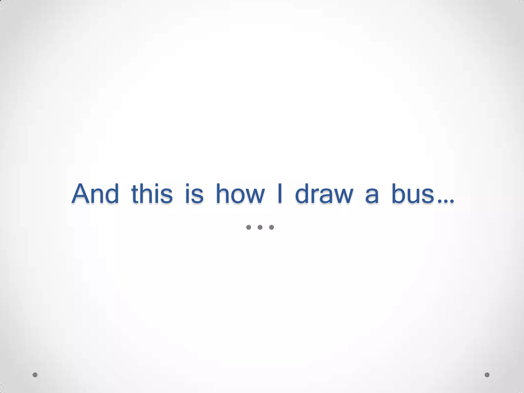 And this is how I draw a bus… 
