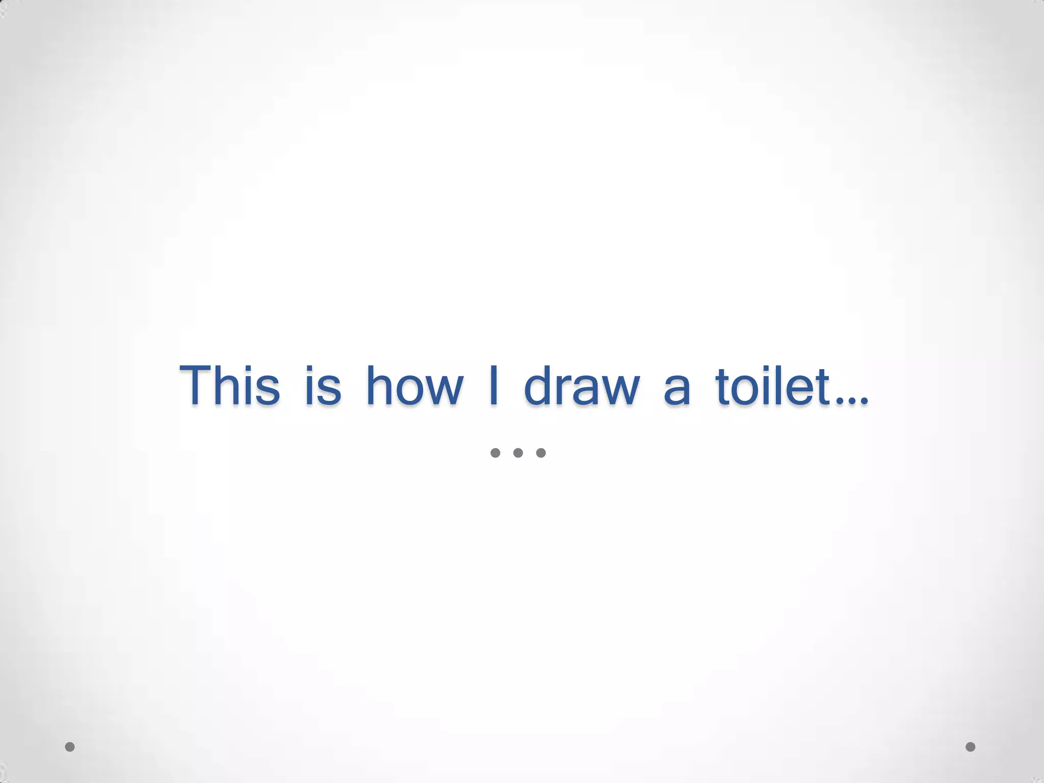 This is how I draw a toilet… 