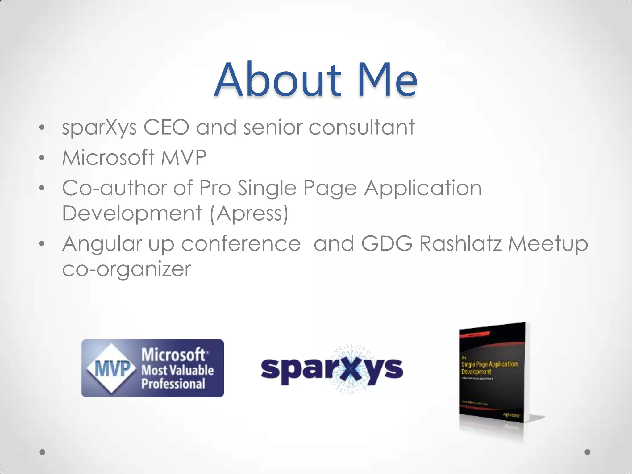 About Me • sparXys CEO and senior consultant • Microsoft MVP • Co-author of Pro Single Page Application Development (Apress) • Angular up conference and GDG Rashlatz Meetup co-organizer 