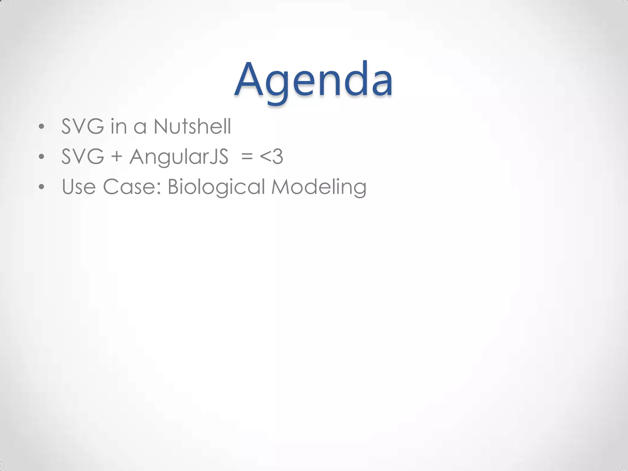 Agenda • SVG in a Nutshell • SVG + AngularJS = <3 • Use Case: Biological Modeling 