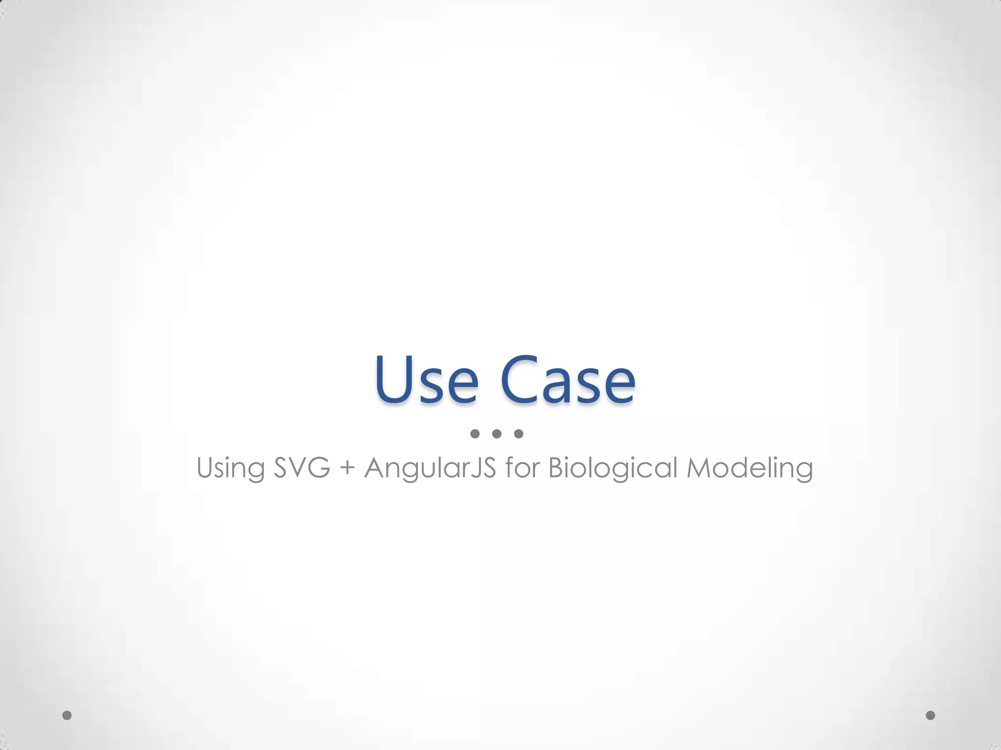 Use Case Using SVG + AngularJS for Biological Modeling 
