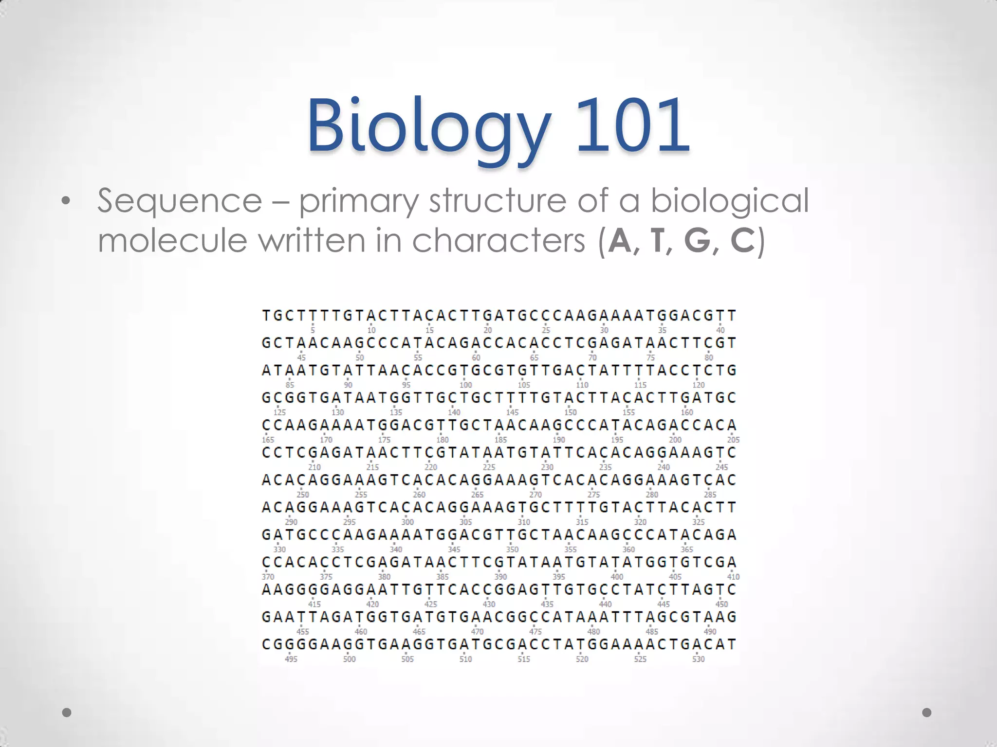 Biology 101 • Sequence – primary structure of a biological molecule written in characters (A, T, G, C) 