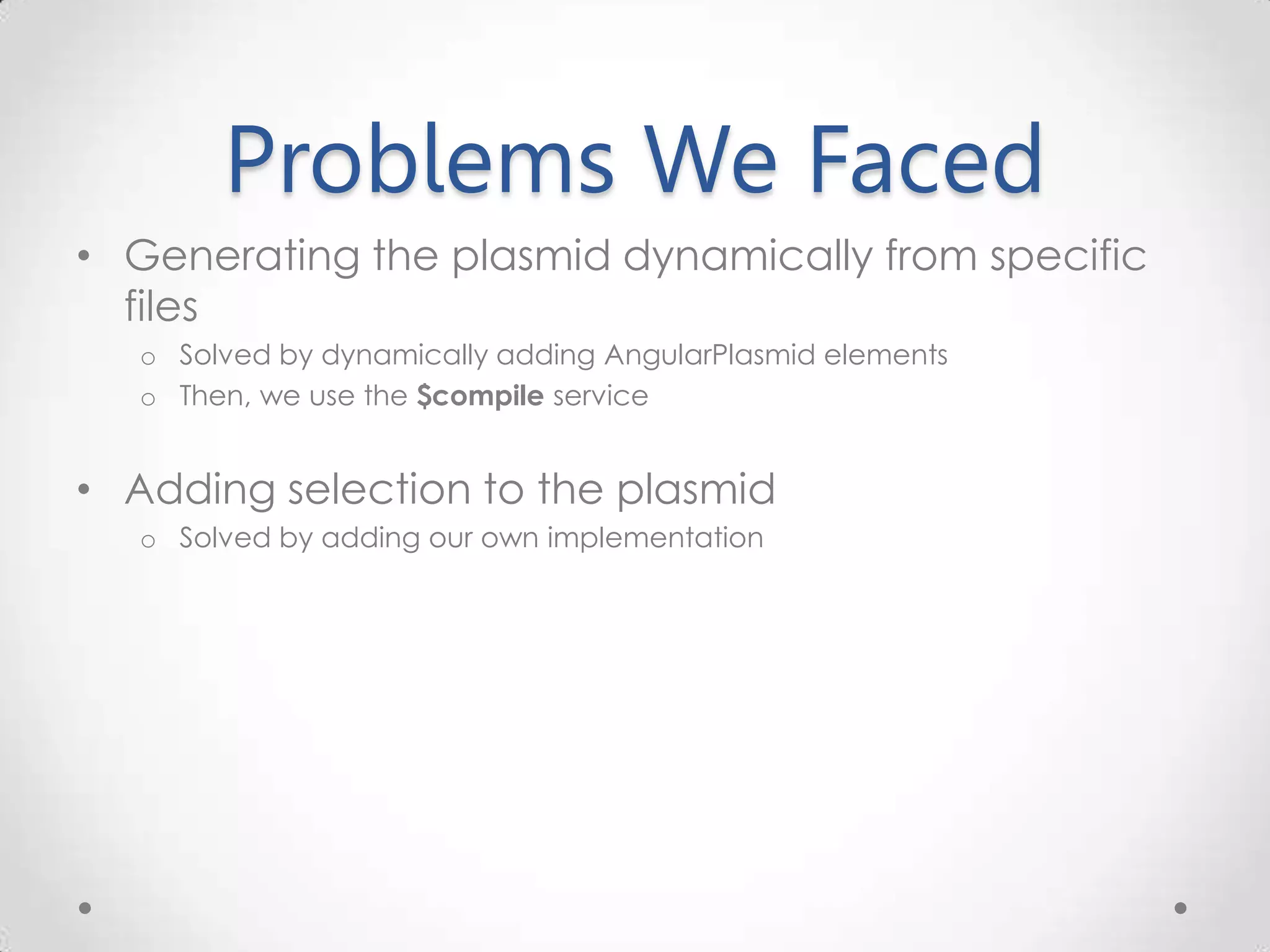 Problems We Faced • Generating the plasmid dynamically from specific files o Solved by dynamically adding AngularPlasmid elements o Then, we use the $compile service • Adding selection to the plasmid o Solved by adding our own implementation 