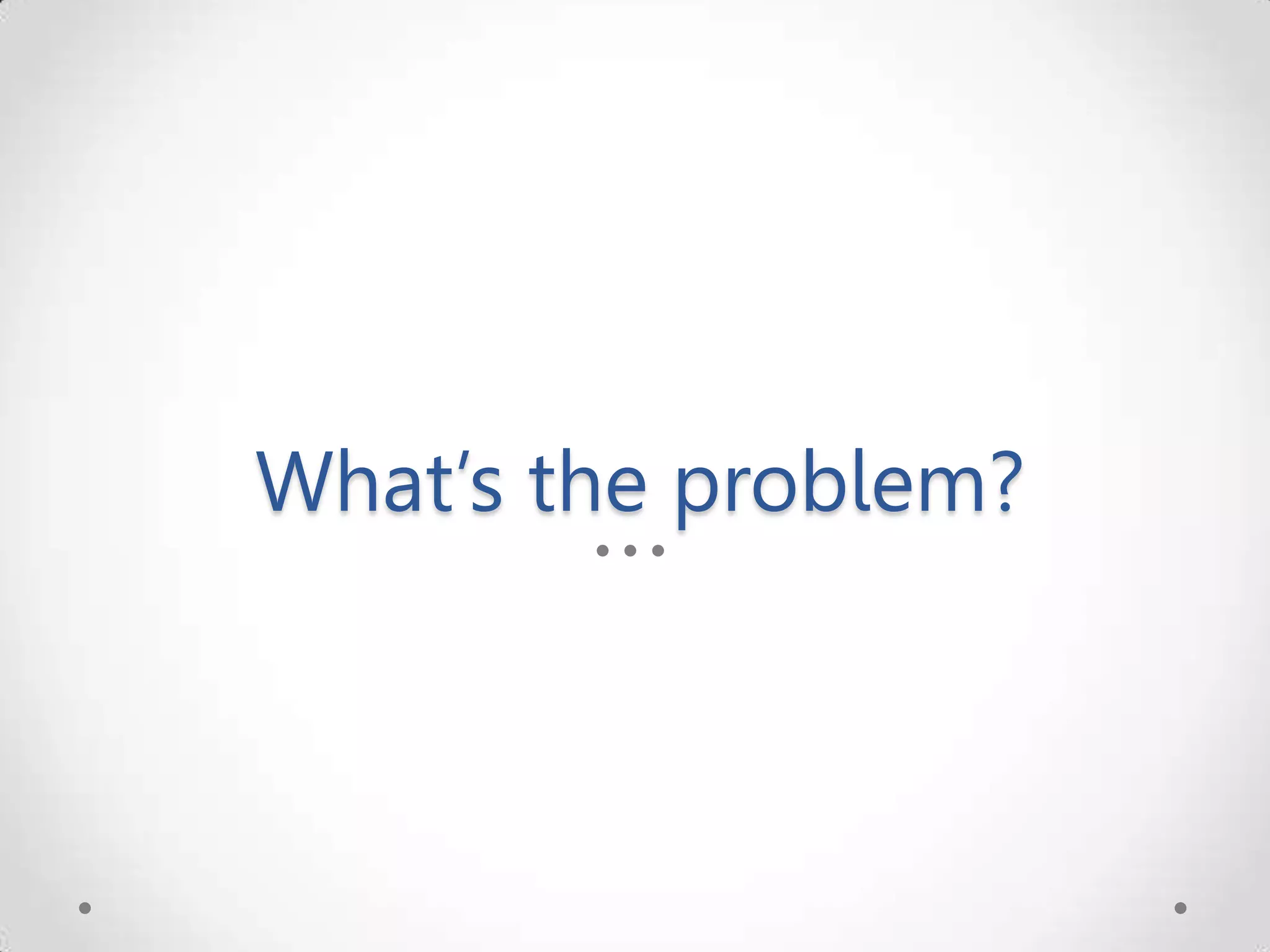 What’s the problem? 