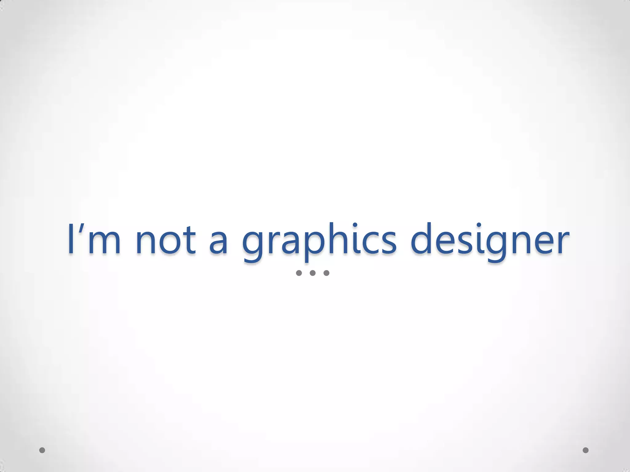I’m not a graphics designer 