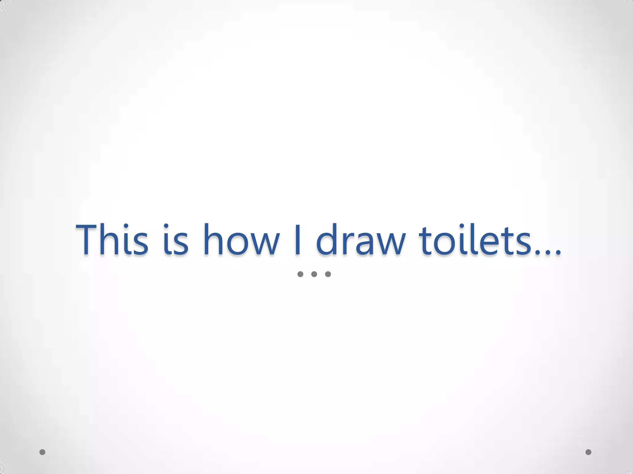 This is how I draw toilets… 