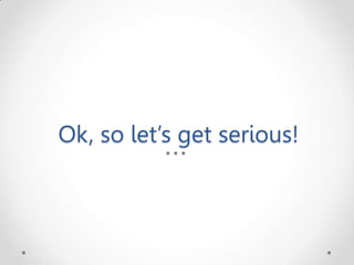 Ok, so let’s get serious!
 