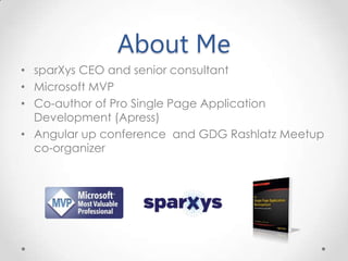 About Me
• sparXys CEO and senior consultant
• Microsoft MVP
• Co-author of Pro Single Page Application
Development (Apress)
• Angular up conference and GDG Rashlatz Meetup
co-organizer
 