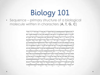 Biology 101
• Sequence – primary structure of a biological
molecule written in characters (A, T, G, C)
 