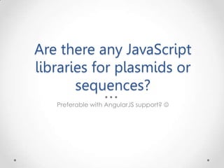 Are there any JavaScript
libraries for plasmids or
sequences?
Preferable with AngularJS support? 
 
