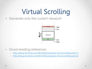 Virtual Scrolling
• Generate only the current viewport
• Good reading reference:
o http://blog.stackfull.com/2013/02/angularjs-virtual-scrolling-part-1/
o http://blog.stackfull.com/2013/03/angularjs-virtual-scrolling-part-2/
 