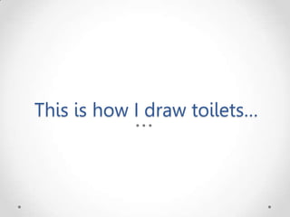 This is how I draw toilets…
 