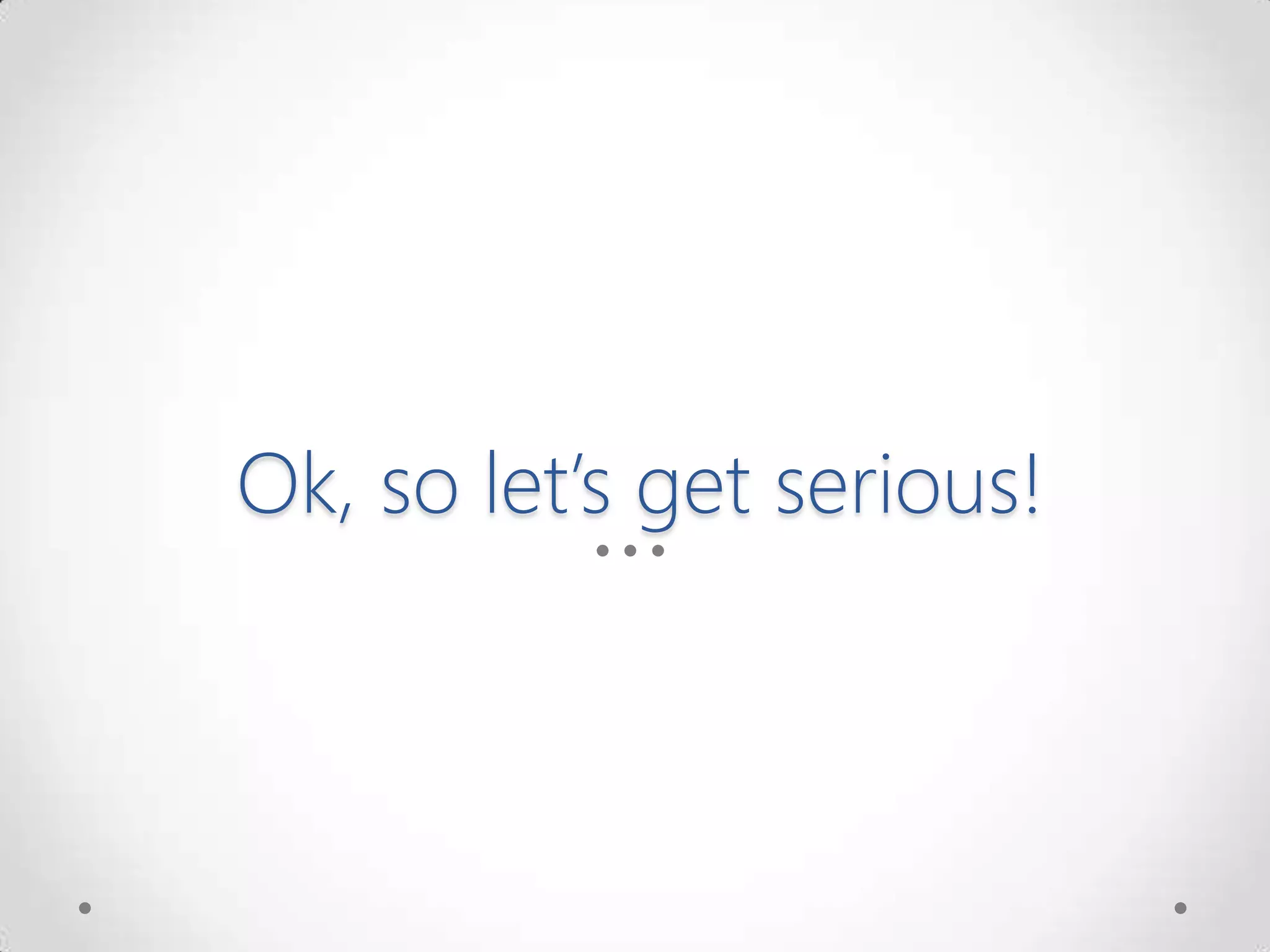 Ok, so let’s get serious!
 