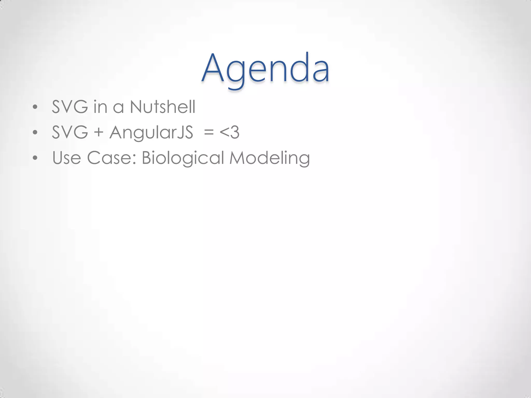 Agenda
• SVG in a Nutshell
• SVG + AngularJS = <3
• Use Case: Biological Modeling
 