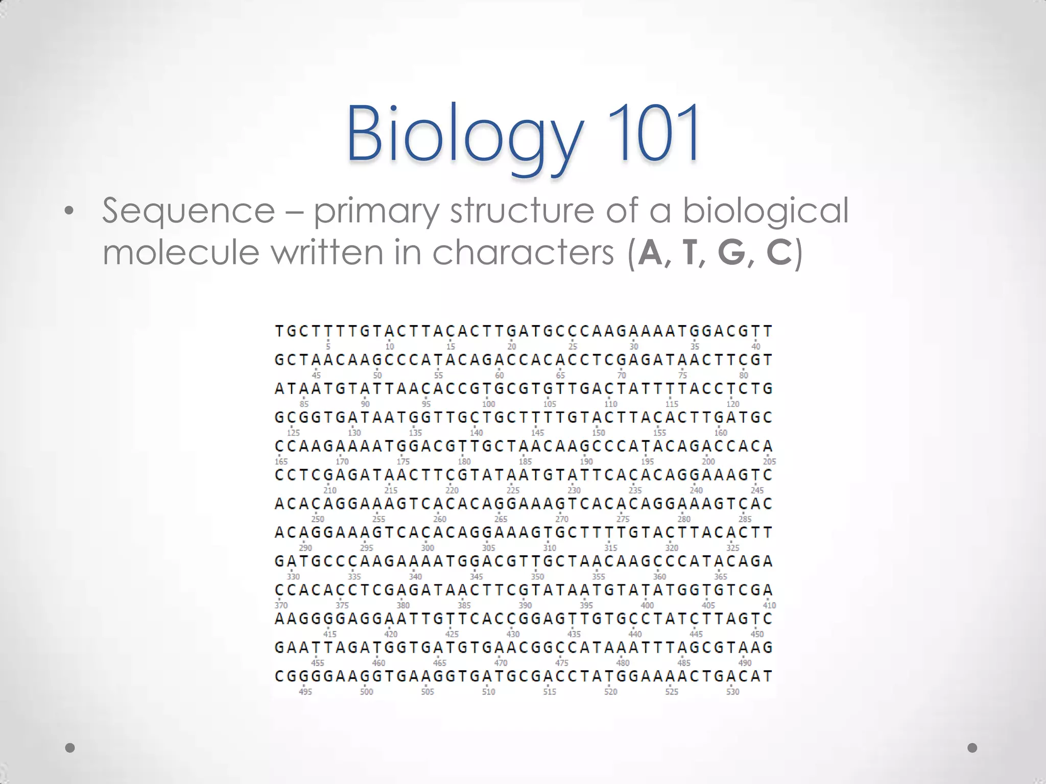 Biology 101
• Sequence – primary structure of a biological
molecule written in characters (A, T, G, C)
 