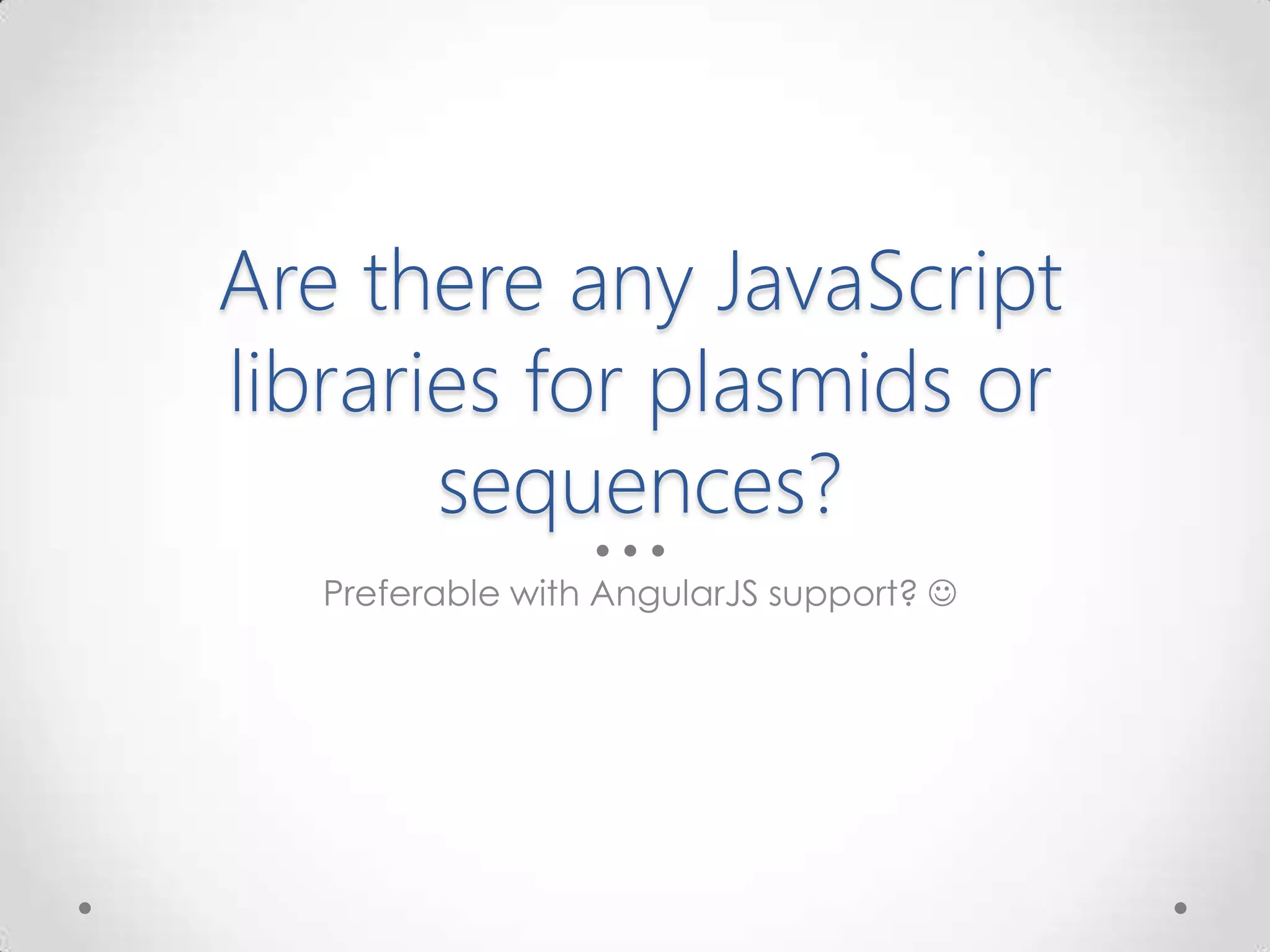 Are there any JavaScript
libraries for plasmids or
sequences?
Preferable with AngularJS support? 
 