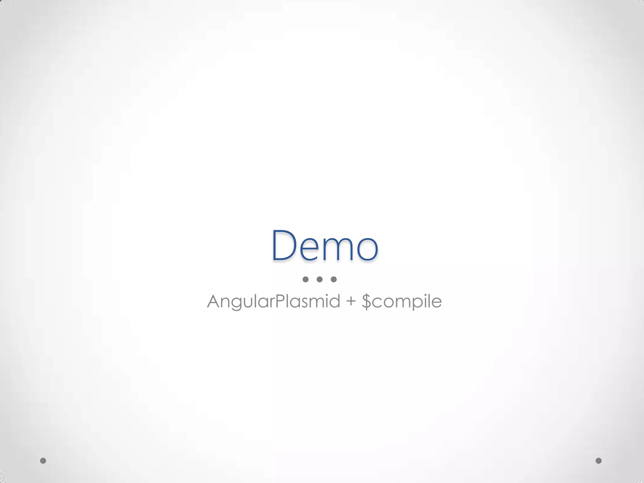 Demo
AngularPlasmid + $compile
 