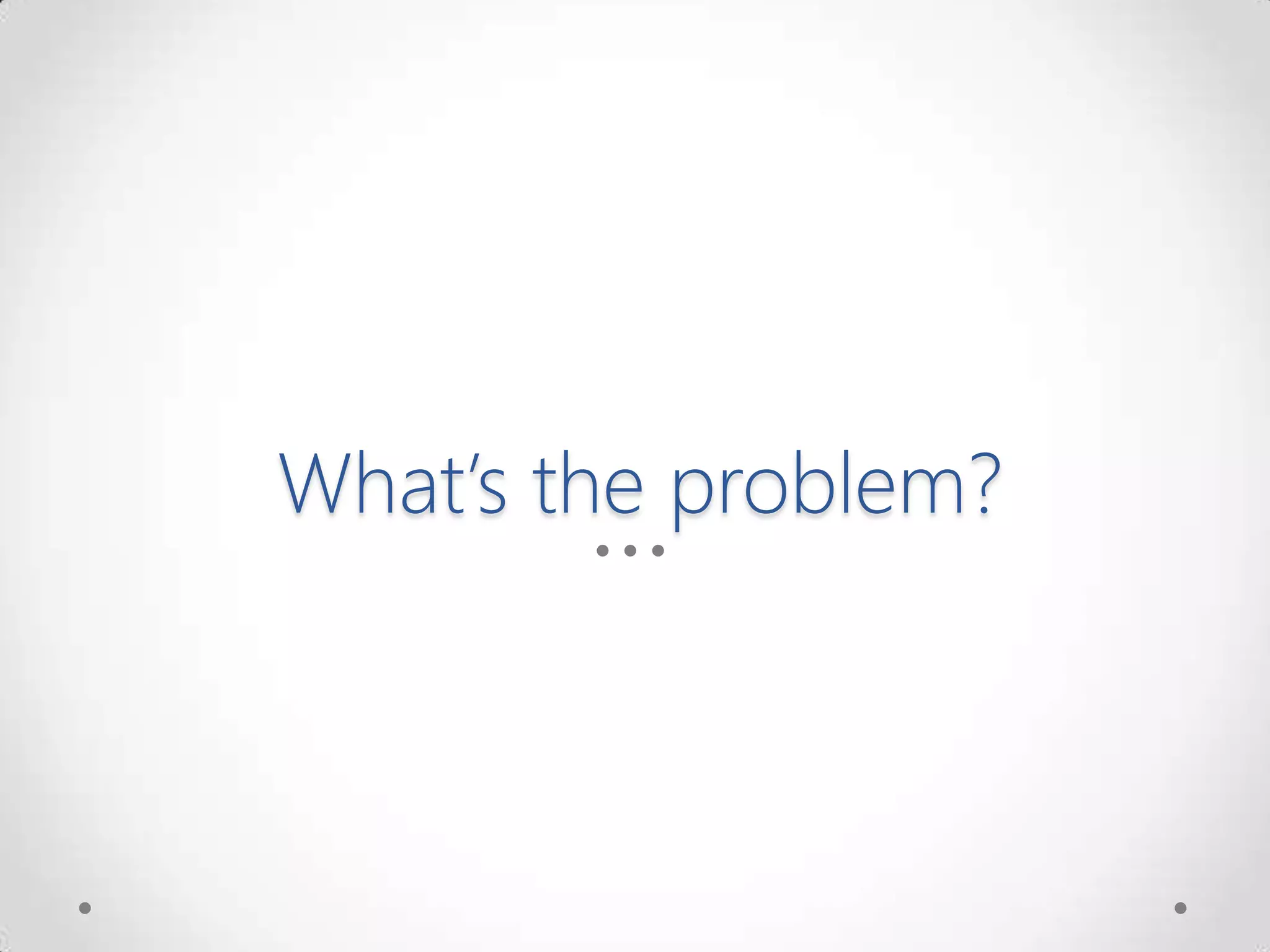 What’s the problem?
 