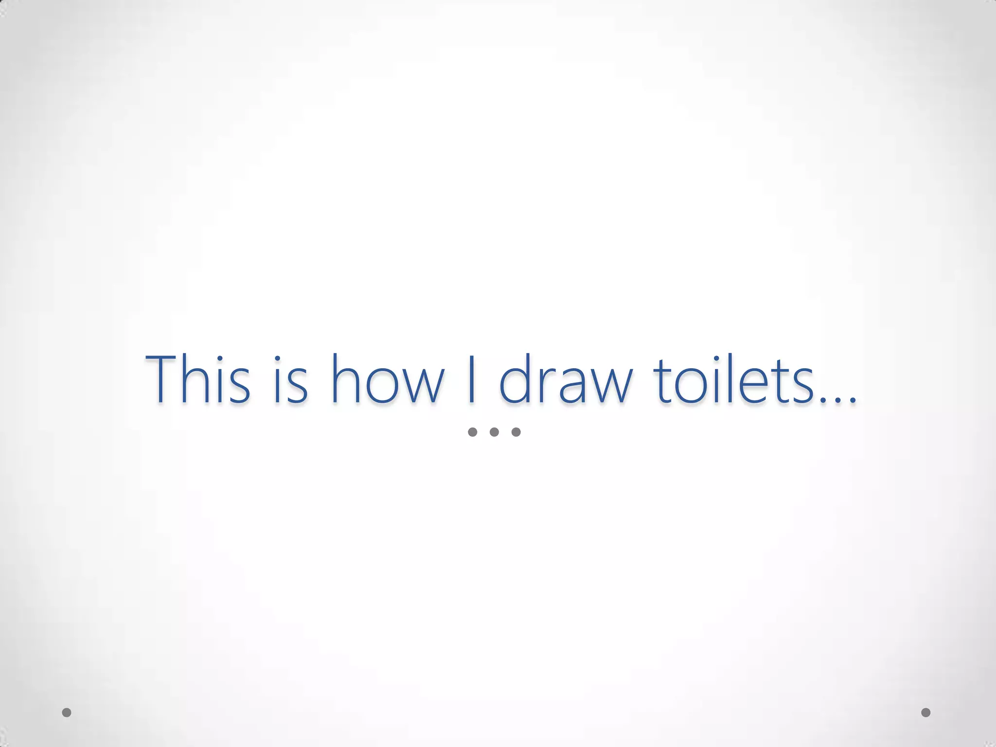 This is how I draw toilets…
 