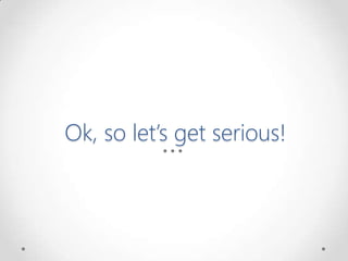 Ok, so let’s get serious!
 