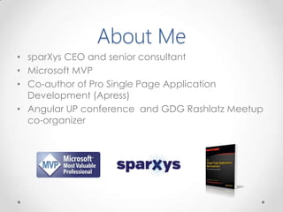About Me
• sparXys CEO and senior consultant
• Microsoft MVP
• Co-author of Pro Single Page Application
Development (Apress)
• Angular UP conference and GDG Rashlatz Meetup
co-organizer
 