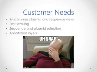 Customer Needs
• Synchronize plasmid and sequence views
• Fast scrolling
• Sequence and plasmid selection
• Annotation layers
 