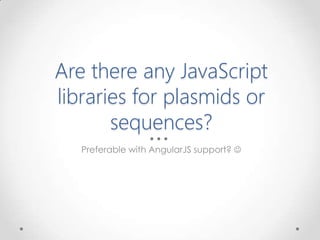 Are there any JavaScript
libraries for plasmids or
sequences?
Preferable with AngularJS support? 
 