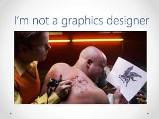 I’m not a graphics designer
 