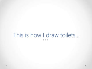 This is how I draw toilets…
 