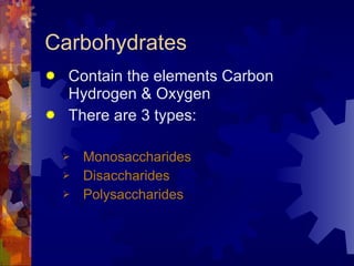 Carbohydrates Contain the elements Carbon Hydrogen & Oxygen There are 3 types: Monosaccharides Disaccharides Polysaccharides 