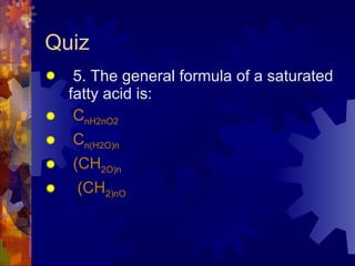 Quiz 5. The general formula of a saturated fatty acid is: C n H 2n O 2  C n (H 2 O) n (CH 2 O) n (CH 2 ) n O 