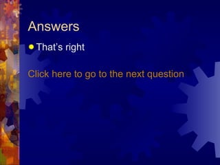 Answers That’s right Click here to go to the next question  
