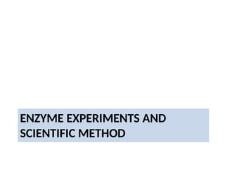 ENZYME EXPERIMENTS AND
SCIENTIFIC METHOD
 