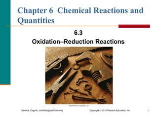 Chapter 6 Chemical Reactions and
Quantities
6.3
Oxidation–Reduction Reactions

General, Organic, and Biological Chemistry

Copyright © 2010 Pearson Education, Inc.

1

 