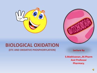 BIOLOGICAL OXIDATION
(ETC AND OXIDATIVE PHOSPHORYLATION) Lecture by
S.Mathivanan.,M.Pharm
Asst Professor
Pharmacy.
 