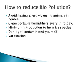  Avoid having allergy-causing animals in
homes
 Clean portable humidifiers every third day.
 Minimum introduction to invasive species
 Don’t get contaminated yourself
 Vaccination
 