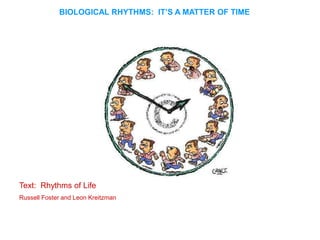 BIOLOGICAL RHYTHMS: IT’S A MATTER OF TIME
Text: Rhythms of Life
Russell Foster and Leon Kreitzman
 