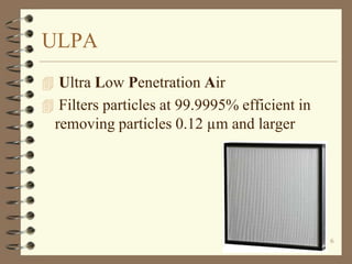 ULPA
 Ultra Low Penetration Air
 Filters particles at 99.9995% efficient in

removing particles 0.12 µm and larger

6

 