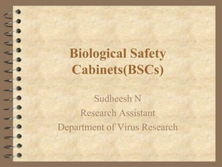 Biological Safety
Cabinets(BSCs)
Sudheesh N
Research Assistant
Department of Virus Research

 