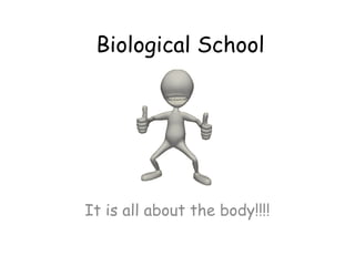 Biological School 
It is all about the body!!!! 
 