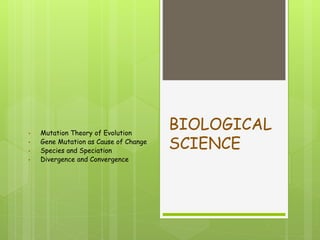 BIOLOGICAL
SCIENCE
• Mutation Theory of Evolution
• Gene Mutation as Cause of Change
• Species and Speciation
• Divergence and Convergence
 