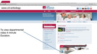 www.cit.ie/biology 
To view departmental 
video 4 minute 
Duration. 
 