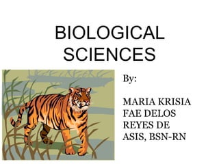 BIOLOGICAL
SCIENCES
By:
MARIA KRISIA
FAE DELOS
REYES DE
ASIS, BSN-RN

 