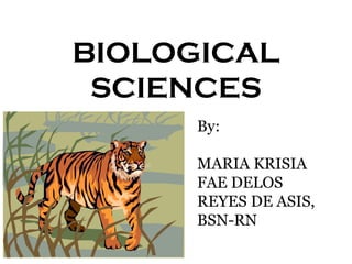 BIOLOGICAL
SCIENCES
By:
MARIA KRISIA
FAE DELOS
REYES DE ASIS,
BSN-RN

 