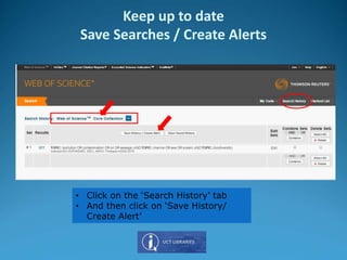• Click on the ‘Search History’ tab
• And then click on ‘Save History/
Create Alert’
Keep up to date
Save Searches / Create Alerts
 