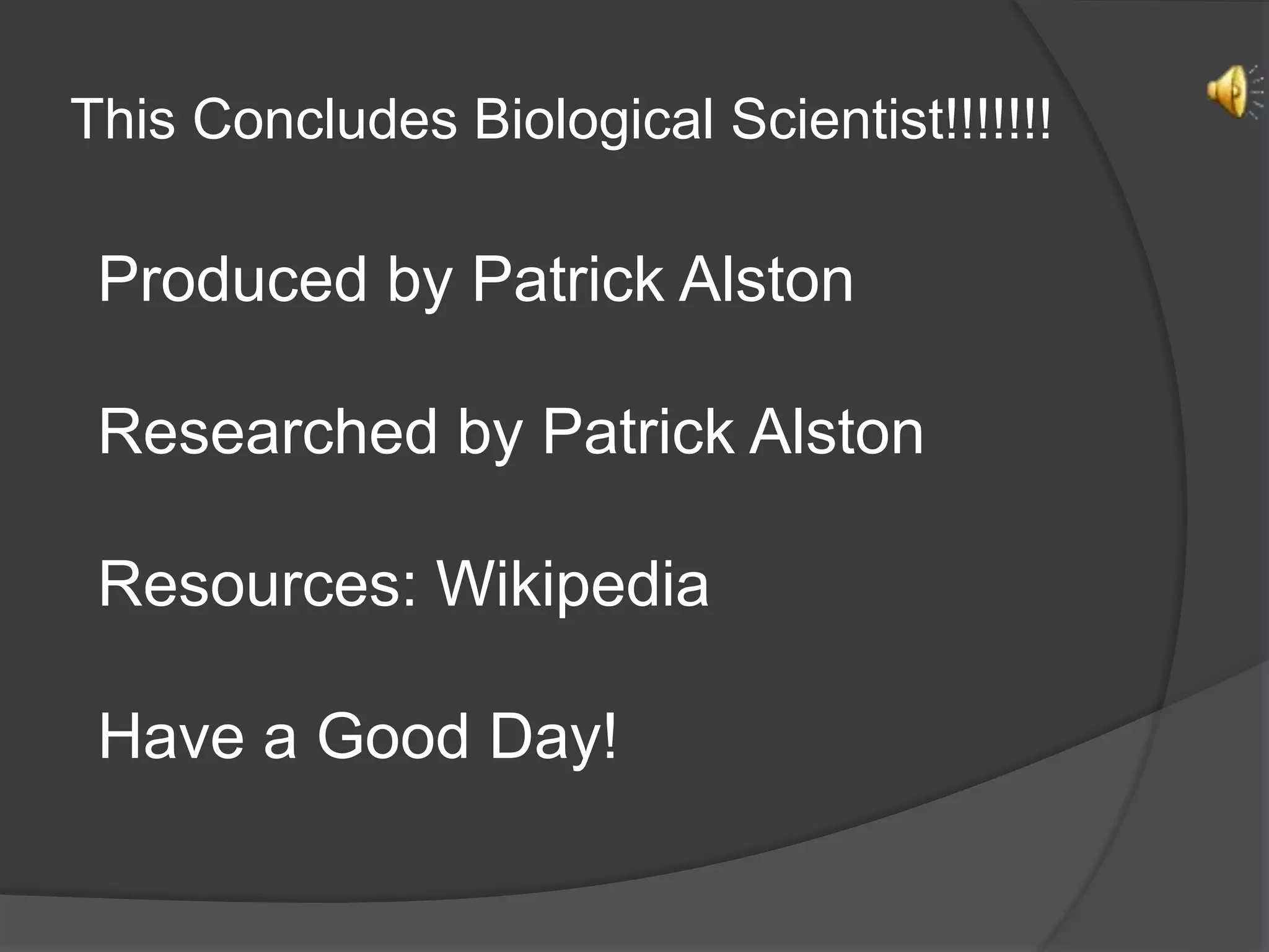This Concludes Biological Scientist!!!!!!!
Produced by Patrick Alston
Researched by Patrick Alston
Resources: Wikipedia
Have a Good Day!
 