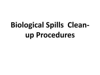Biological Spills Clean-
up Procedures
 