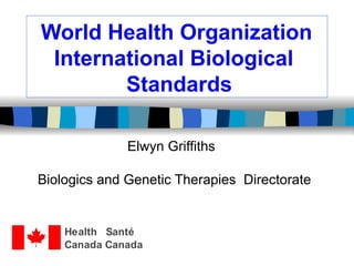World Health Organization   International Biological   Standards Elwyn Griffiths Biologics and Genetic Therapies  Directorate 